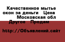 Качественное мытье окон за деньги › Цена ­ 1 500 - Московская обл. Другое » Продам   